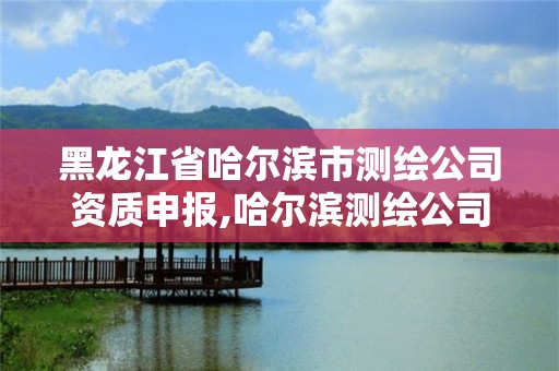 黑龙江省哈尔滨市测绘公司资质申报,哈尔滨测绘公司电话