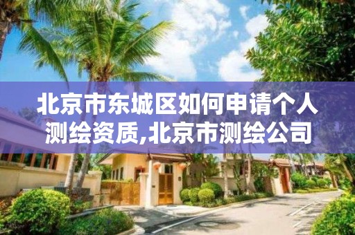 北京市东城区如何申请个人测绘资质,北京市测绘公司电话号和地址。