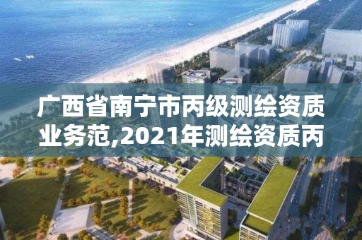 广西省南宁市丙级测绘资质业务范,2021年测绘资质丙级申报条件