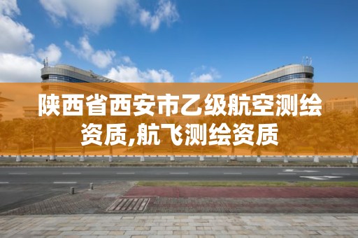 陕西省西安市乙级航空测绘资质,航飞测绘资质