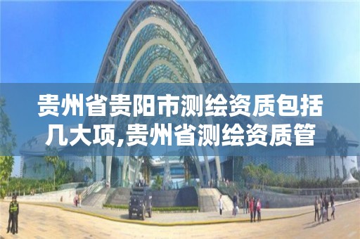 贵州省贵阳市测绘资质包括几大项,贵州省测绘资质管理条例