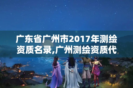 广东省广州市2017年测绘资质名录,广州测绘资质代办