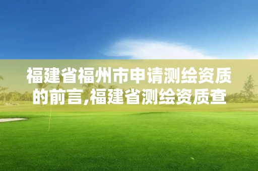 福建省福州市申请测绘资质的前言,福建省测绘资质查询。