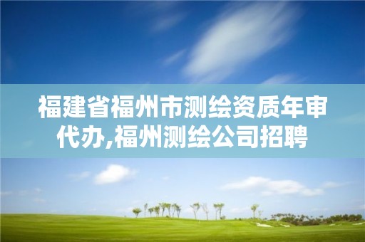 福建省福州市测绘资质年审代办,福州测绘公司招聘