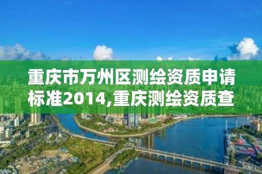 重庆市万州区测绘资质申请标准2014,重庆测绘资质查询