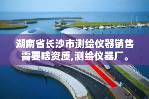 湖南省长沙市测绘仪器销售需要啥资质,测绘仪器厂。