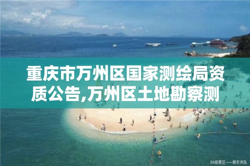 重庆市万州区国家测绘局资质公告,万州区土地勘察测绘队。