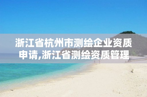 浙江省杭州市测绘企业资质申请,浙江省测绘资质管理