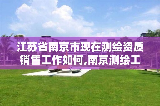 江苏省南京市现在测绘资质销售工作如何,南京测绘工程师招聘