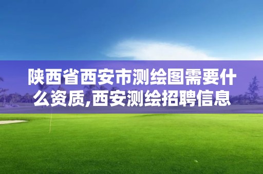 陕西省西安市测绘图需要什么资质,西安测绘招聘信息