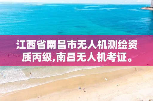 江西省南昌市无人机测绘资质丙级,南昌无人机考证。