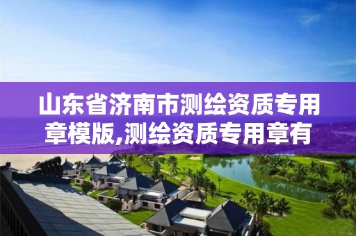 山东省济南市测绘资质专用章模版,测绘资质专用章有效期