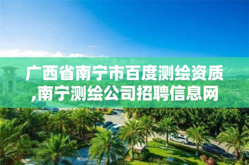 广西省南宁市百度测绘资质,南宁测绘公司招聘信息网。