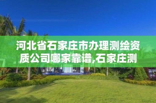 河北省石家庄市办理测绘资质公司哪家靠谱,石家庄测绘资质代办。