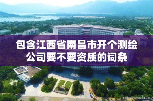 包含江西省南昌市开个测绘公司要不要资质的词条