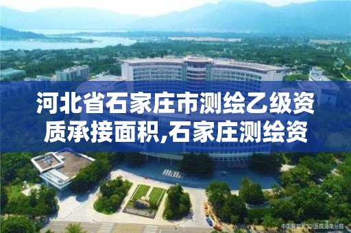 河北省石家庄市测绘乙级资质承接面积,石家庄测绘资质代办。