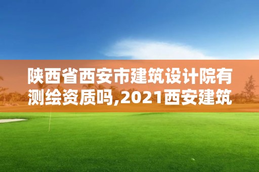 陕西省西安市建筑设计院有测绘资质吗,2021西安建筑设计院招聘