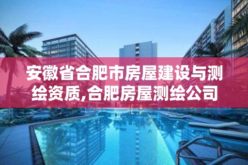 安徽省合肥市房屋建设与测绘资质,合肥房屋测绘公司电话。