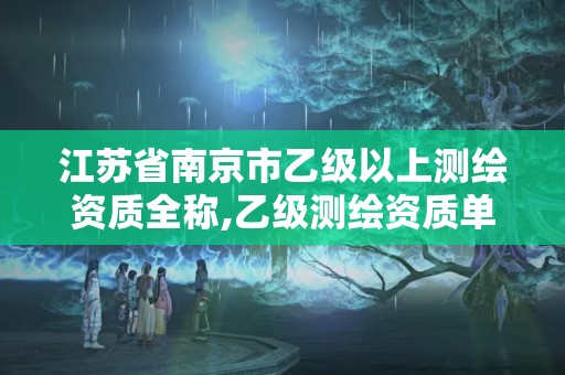 江苏省南京市乙级以上测绘资质全称,乙级测绘资质单位名录