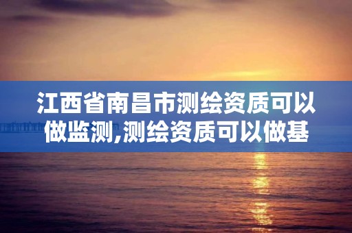 江西省南昌市测绘资质可以做监测,测绘资质可以做基坑监测吗