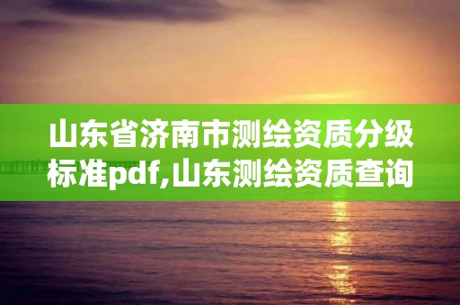 山东省济南市测绘资质分级标准pdf,山东测绘资质查询