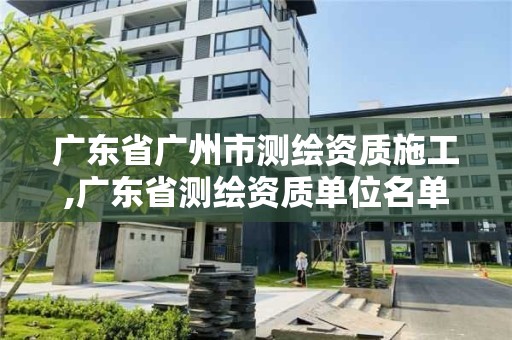 广东省广州市测绘资质施工,广东省测绘资质单位名单