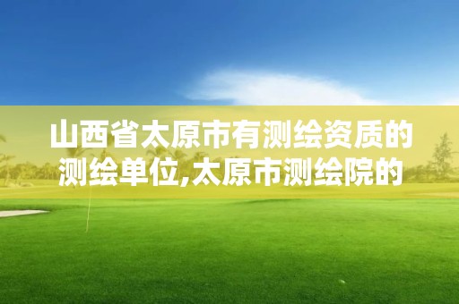 山西省太原市有测绘资质的测绘单位,太原市测绘院的上级单位