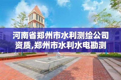 河南省郑州市水利测绘公司资质,郑州市水利水电勘测设计院