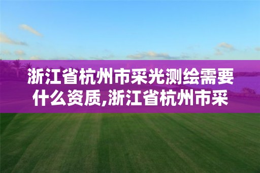 浙江省杭州市采光测绘需要什么资质,浙江省杭州市采光测绘需要什么资质的