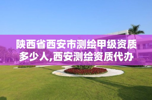 陕西省西安市测绘甲级资质多少人,西安测绘资质代办