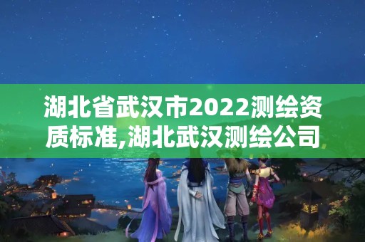 湖北省武汉市2022测绘资质标准,湖北武汉测绘公司排行榜