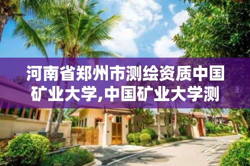 河南省郑州市测绘资质中国矿业大学,中国矿业大学测绘学院官网