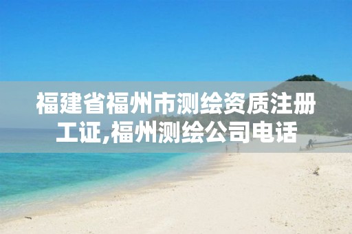 福建省福州市测绘资质注册工证,福州测绘公司电话