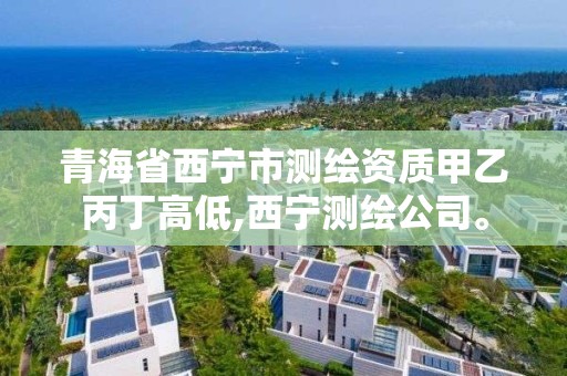 青海省西宁市测绘资质甲乙丙丁高低,西宁测绘公司。