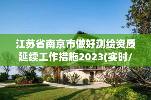 江苏省南京市做好测绘资质延续工作措施2023(实时/更新中)