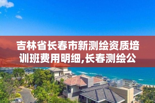 吉林省长春市新测绘资质培训班费用明细,长春测绘公司招聘。