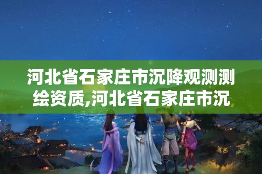 河北省石家庄市沉降观测测绘资质,河北省石家庄市沉降观测测绘资质公示