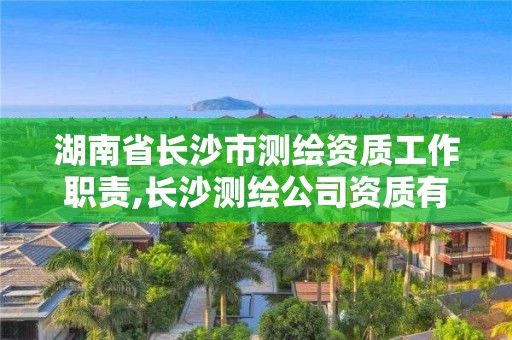 湖南省长沙市测绘资质工作职责,长沙测绘公司资质有哪家