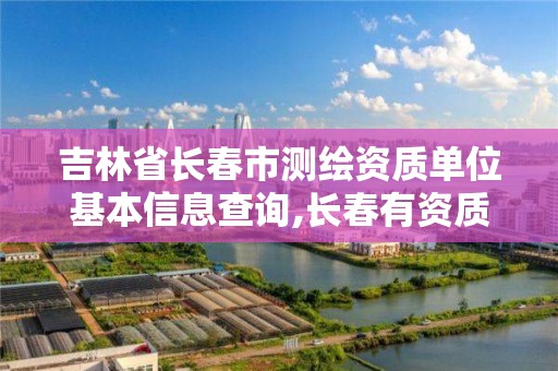 吉林省长春市测绘资质单位基本信息查询,长春有资质房屋测绘公司电话