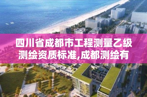 四川省成都市工程测量乙级测绘资质标准,成都测绘有限公司。