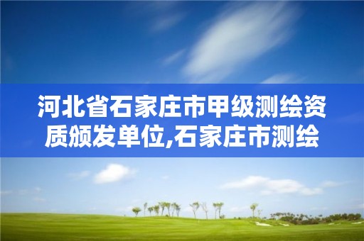 河北省石家庄市甲级测绘资质颁发单位,石家庄市测绘公司招聘