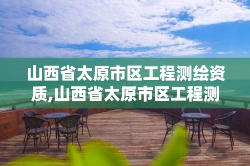 山西省太原市区工程测绘资质,山西省太原市区工程测绘资质公示。