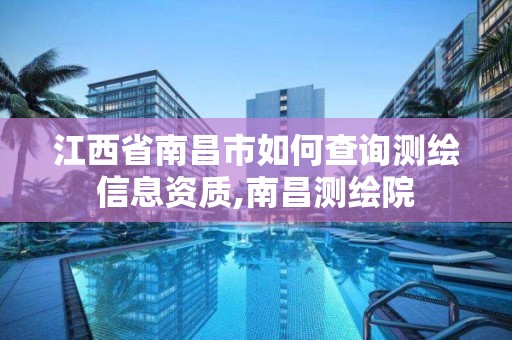 江西省南昌市如何查询测绘信息资质,南昌测绘院