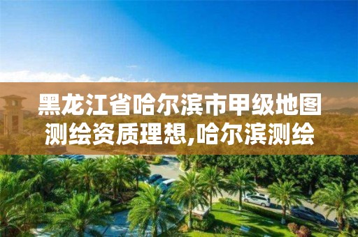 黑龙江省哈尔滨市甲级地图测绘资质理想,哈尔滨测绘有限公司