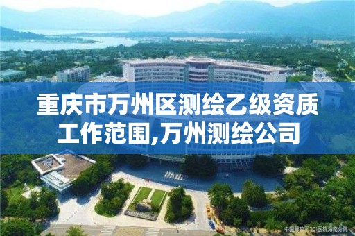 重庆市万州区测绘乙级资质工作范围,万州测绘公司