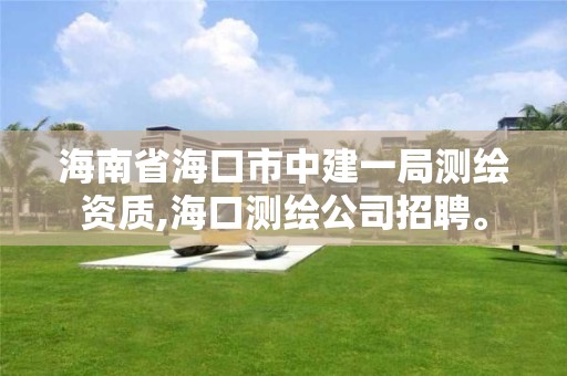 海南省海口市中建一局测绘资质,海口测绘公司招聘。