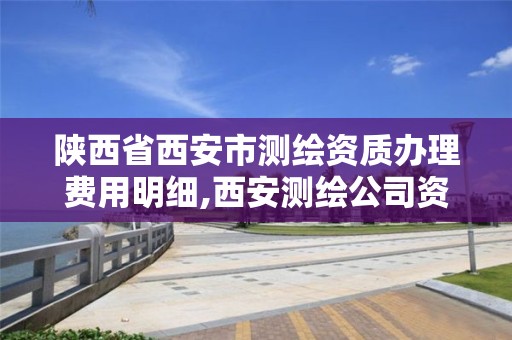 陕西省西安市测绘资质办理费用明细,西安测绘公司资质