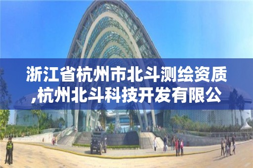 浙江省杭州市北斗测绘资质,杭州北斗科技开发有限公司