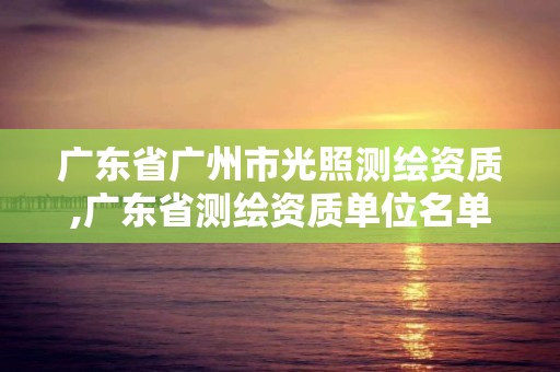 广东省广州市光照测绘资质,广东省测绘资质单位名单