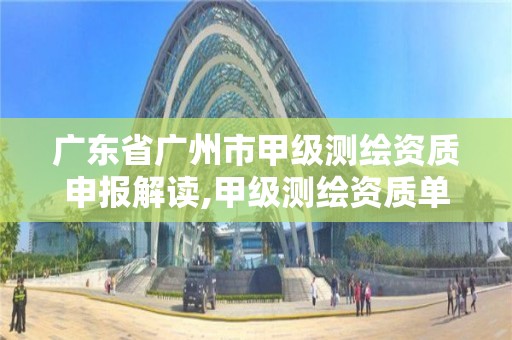 广东省广州市甲级测绘资质申报解读,甲级测绘资质单位名录2020